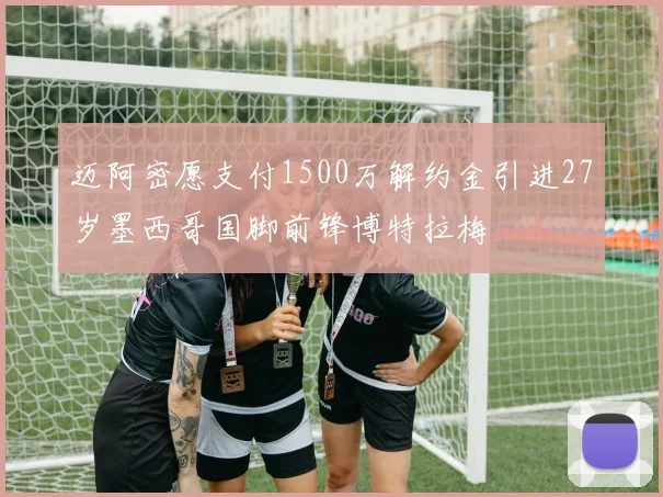 迈阿密愿支付1500万解约金引进27岁墨西哥国脚前锋博特拉梅