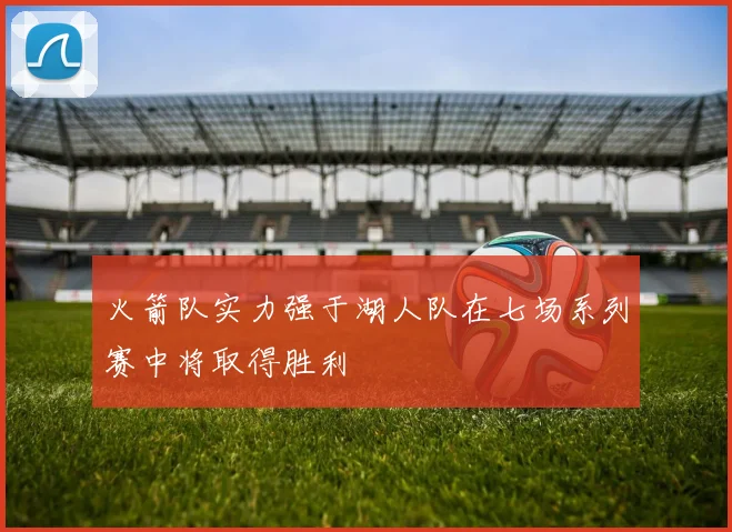 火箭队实力强于湖人队在七场系列赛中将取得胜利
