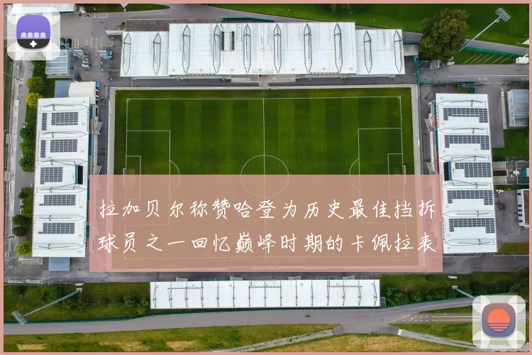 拉加贝尔称赞哈登为历史最佳挡拆球员之一回忆巅峰时期的卡佩拉表现