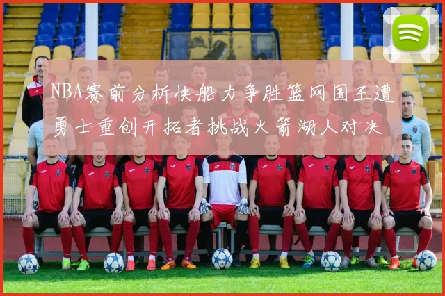 NBA赛前分析快船力争胜篮网国王遭勇士重创开拓者挑战火箭湖人对决雄鹿艰难