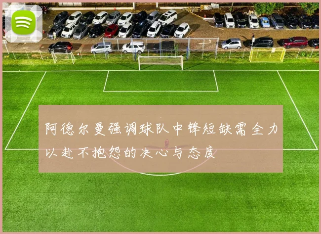 阿德尔曼强调球队中锋短缺需全力以赴不抱怨的决心与态度