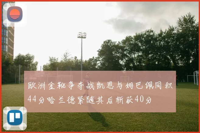 欧洲金靴争夺战凯恩与姆巴佩同积44分哈兰德紧随其后斩获40分