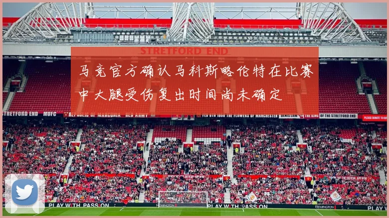 马竞官方确认马科斯略伦特在比赛中大腿受伤复出时间尚未确定