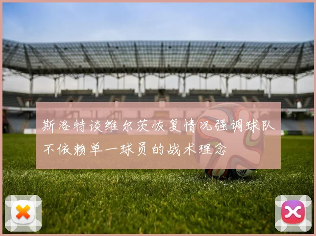 斯洛特谈维尔茨恢复情况强调球队不依赖单一球员的战术理念