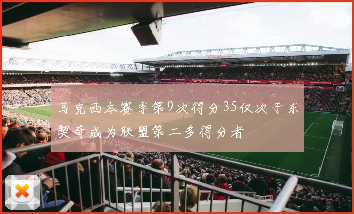 马克西本赛季第9次得分35仅次于东契奇成为联盟第二多得分者