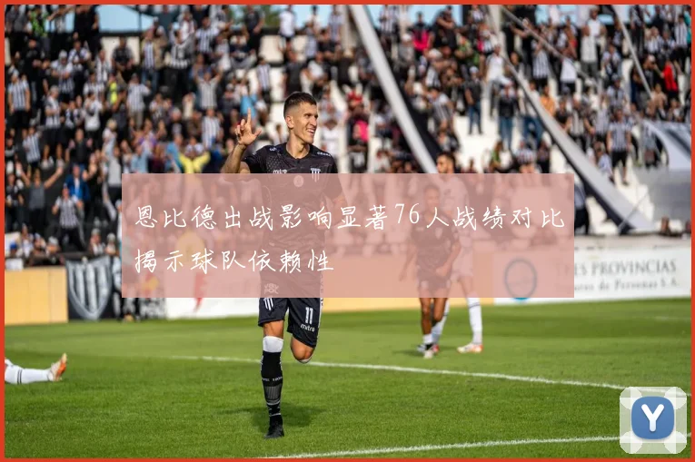 恩比德出战影响显著76人战绩对比揭示球队依赖性