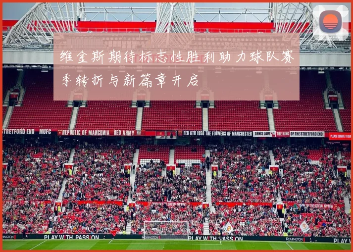 维金斯期待标志性胜利助力球队赛季转折与新篇章开启