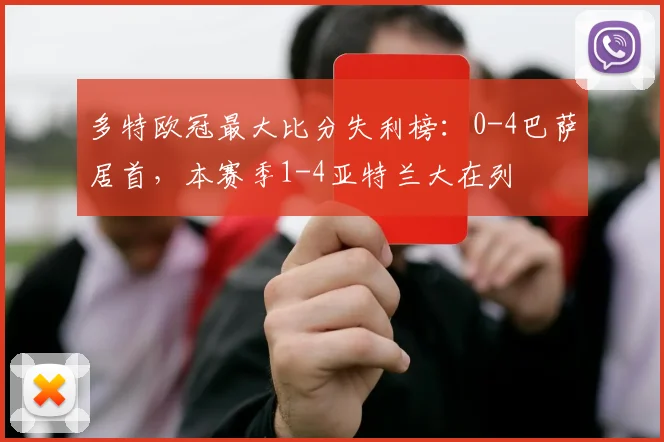 多特欧冠最大比分失利榜：0-4巴萨居首，本赛季1-4亚特兰大在列