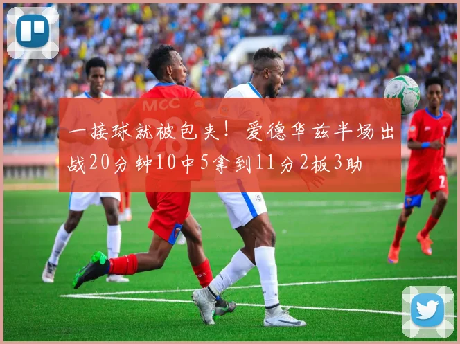 一接球就被包夹！爱德华兹半场出战20分钟10中5拿到11分2板3助