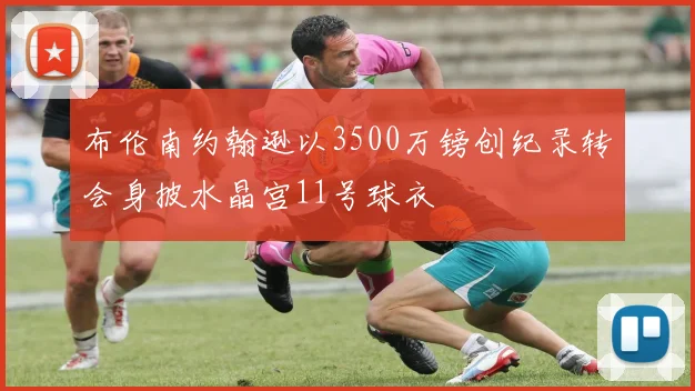 布伦南约翰逊以3500万镑创纪录转会身披水晶宫11号球衣